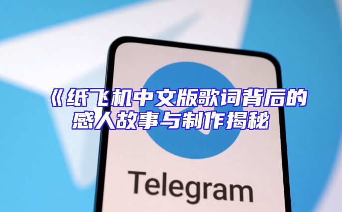 《纸飞机中文版歌词背后的感人故事与制作揭秘