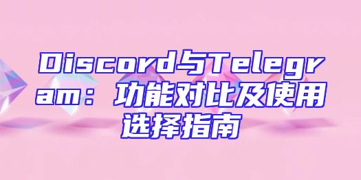 Discord与Telegram：功能对比及使用选择指南