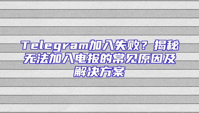 Telegram加入失败？揭秘无法加入电报的常见原因及解决方案