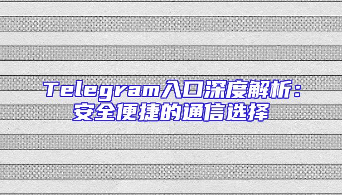 Telegram入口深度解析：安全便捷的通信选择