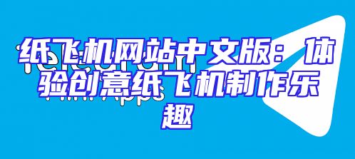 纸飞机网站中文版：体验创意纸飞机制作乐趣