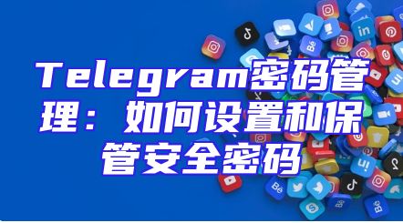 Telegram密码管理：如何设置和保管安全密码
