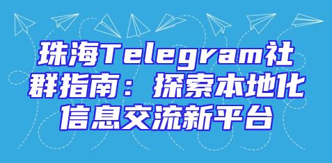 珠海Telegram社群指南：探索本地化信息交流新平台