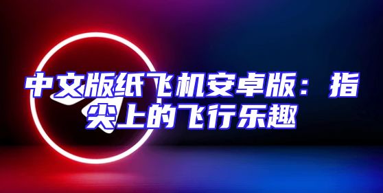 中文版纸飞机安卓版：指尖上的飞行乐趣