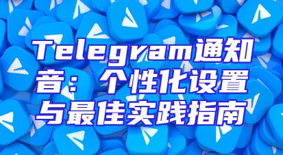 Telegram通知音：个性化设置与最佳实践指南