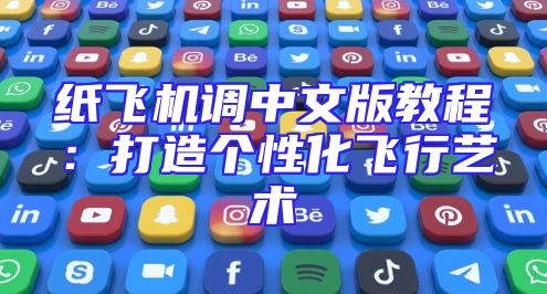 纸飞机调中文版教程：打造个性化飞行艺术