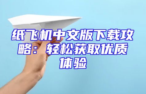 纸飞机中文版下载攻略：轻松获取优质体验