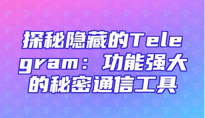 探秘隐藏的Telegram：功能强大的秘密通信工具