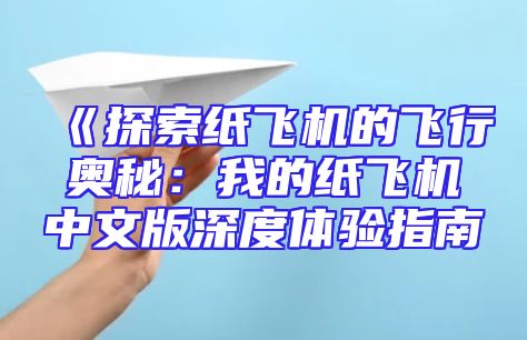 《探索纸飞机的飞行奥秘：我的纸飞机中文版深度体验指南