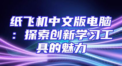 纸飞机中文版电脑：探索创新学习工具的魅力