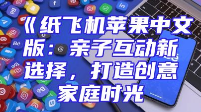 《纸飞机苹果中文版：亲子互动新选择，打造创意家庭时光