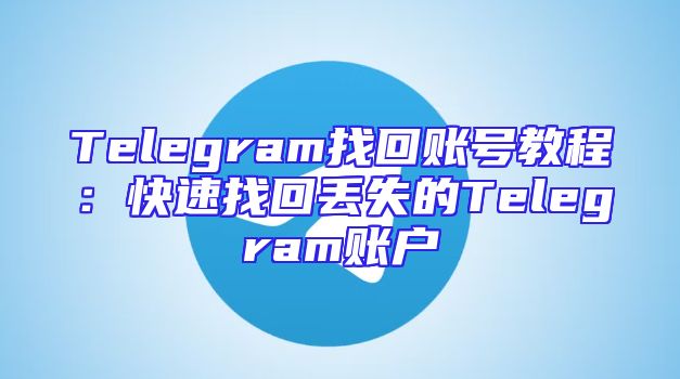 Telegram找回账号教程：快速找回丢失的Telegram账户