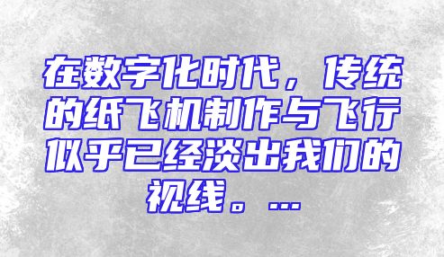 在数字化时代，传统的纸飞机制作与飞行似乎已经淡出我们的视线。...
