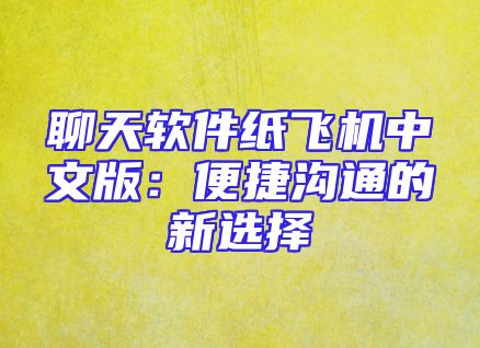 聊天软件纸飞机中文版：便捷沟通的新选择