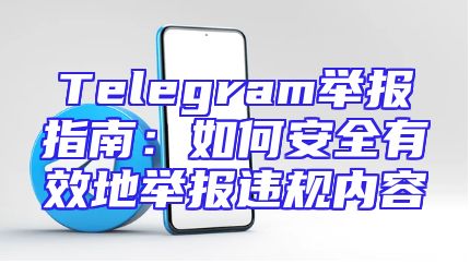 Telegram举报指南：如何安全有效地举报违规内容