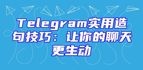 Telegram实用造句技巧：让你的聊天更生动