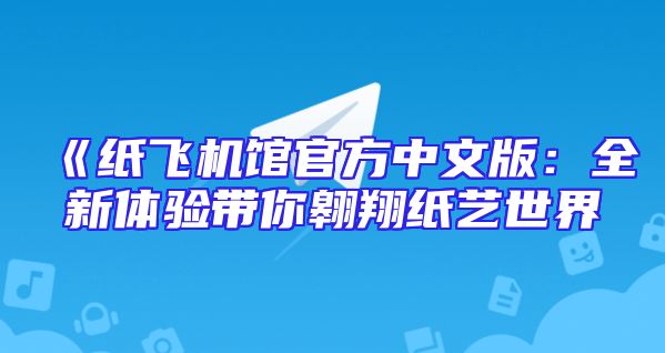 《纸飞机馆官方中文版：全新体验带你翱翔纸艺世界