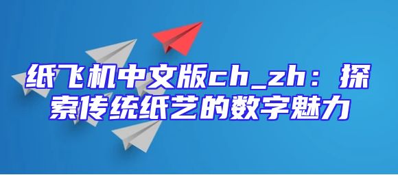 纸飞机中文版ch_zh：探索传统纸艺的数字魅力