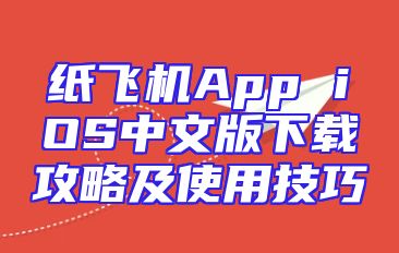 纸飞机App iOS中文版下载攻略及使用技巧