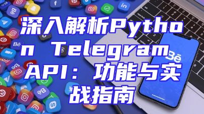 深入解析Python Telegram API：功能与实战指南