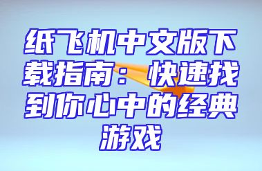 纸飞机中文版下载指南：快速找到你心中的经典游戏