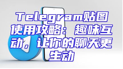 Telegram贴图使用攻略：趣味互动，让你的聊天更生动