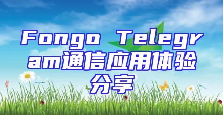 Fongo Telegram通信应用体验分享