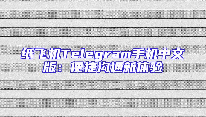 纸飞机Telegram手机中文版：便捷沟通新体验