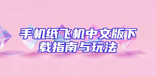 手机纸飞机中文版下载指南与玩法