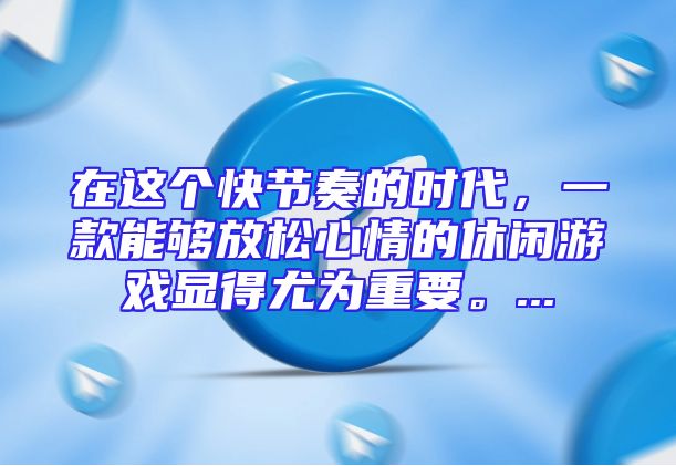在这个快节奏的时代，一款能够放松心情的休闲游戏显得尤为重要。...