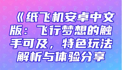 《纸飞机安卓中文版：飞行梦想的触手可及，特色玩法解析与体验分享
