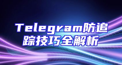Telegram防追踪技巧全解析