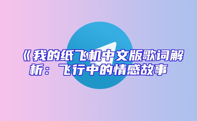 《我的纸飞机中文版歌词解析：飞行中的情感故事