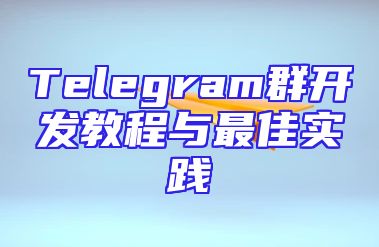 Telegram群开发教程与最佳实践
