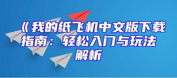 《我的纸飞机中文版下载指南：轻松入门与玩法解析
