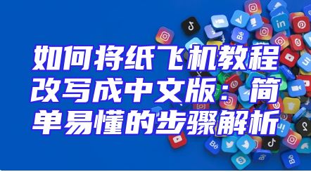 如何将纸飞机教程改写成中文版：简单易懂的步骤解析