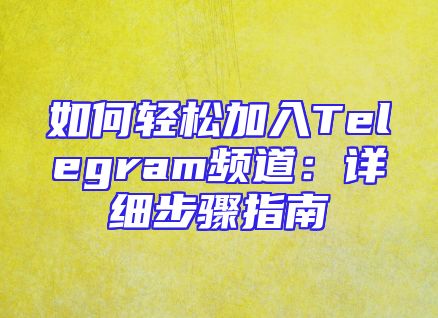 如何轻松加入Telegram频道：详细步骤指南