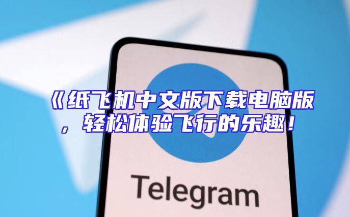 《纸飞机中文版下载电脑版，轻松体验飞行的乐趣！