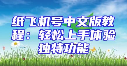 纸飞机号中文版教程：轻松上手体验独特功能