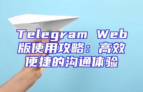 Telegram Web版使用攻略：高效便捷的沟通体验