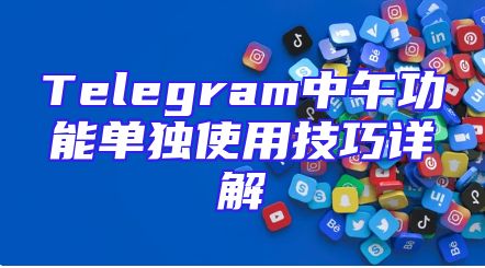 Telegram中午功能单独使用技巧详解