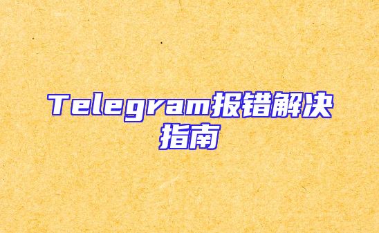 Telegram报错解决指南