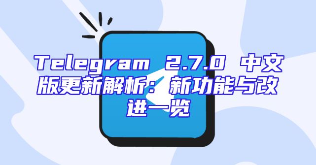 Telegram 2.7.0 中文版更新解析：新功能与改进一览
