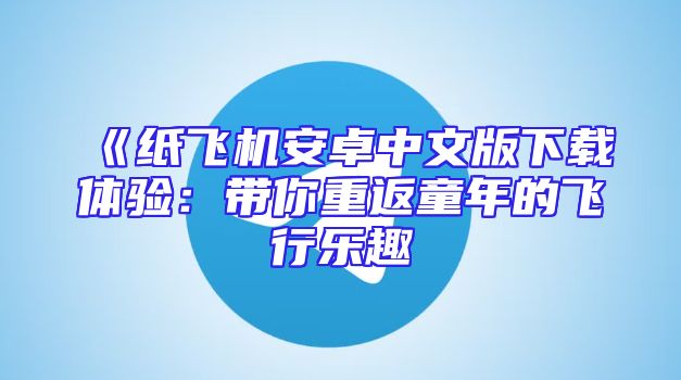 《纸飞机安卓中文版下载体验：带你重返童年的飞行乐趣