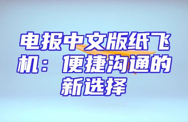 电报中文版纸飞机：便捷沟通的新选择