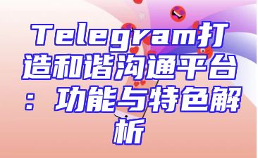 Telegram打造和谐沟通平台：功能与特色解析