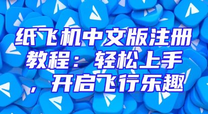 纸飞机中文版注册教程：轻松上手，开启飞行乐趣