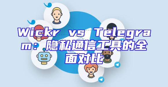 Wickr vs Telegram：隐私通信工具的全面对比