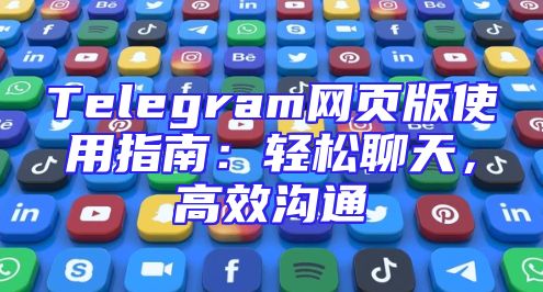 Telegram网页版使用指南：轻松聊天，高效沟通