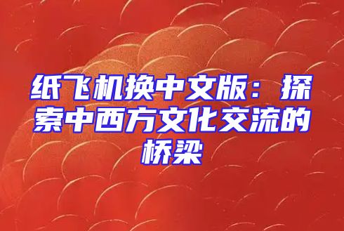 纸飞机换中文版：探索中西方文化交流的桥梁